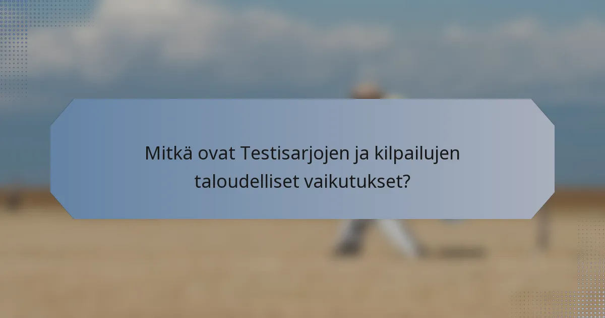Mitkä ovat Testisarjojen ja kilpailujen taloudelliset vaikutukset?