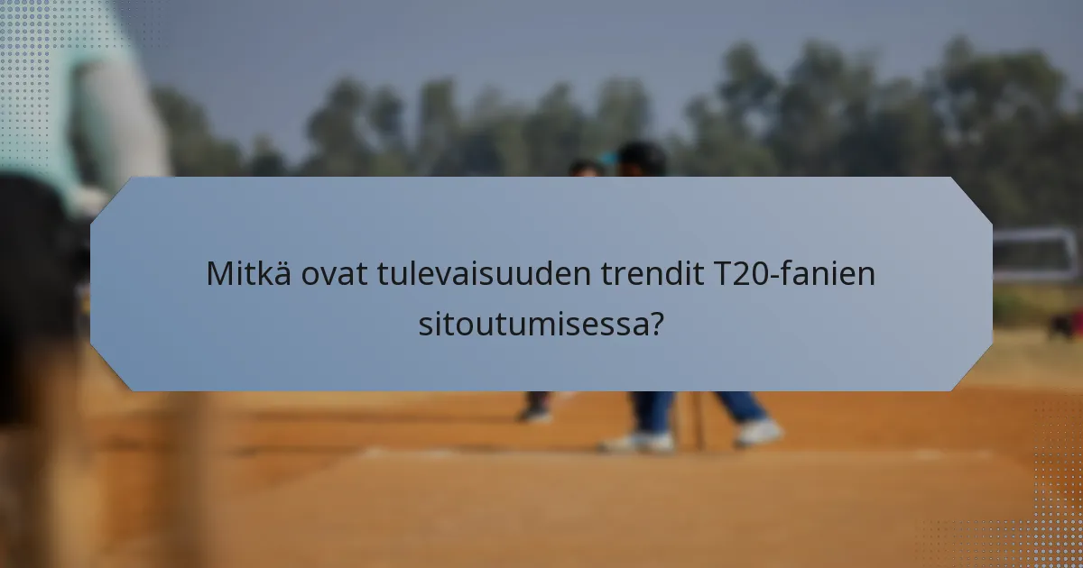 Mitkä ovat tulevaisuuden trendit T20-fanien sitoutumisessa?