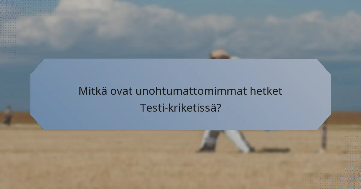 Mitkä ovat unohtumattomimmat hetket Testi-kriketissä?