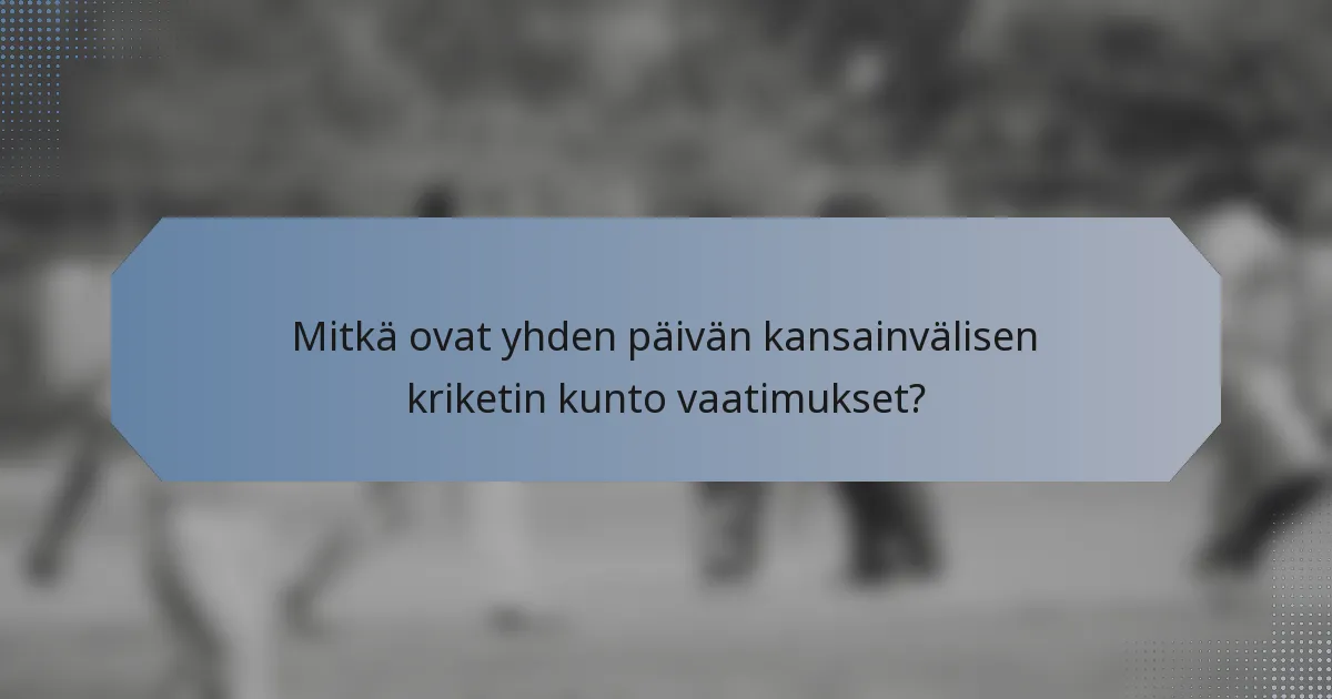 Mitkä ovat yhden päivän kansainvälisen kriketin kunto vaatimukset?