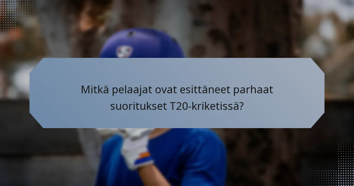 Mitkä pelaajat ovat esittäneet parhaat suoritukset T20-kriketissä?