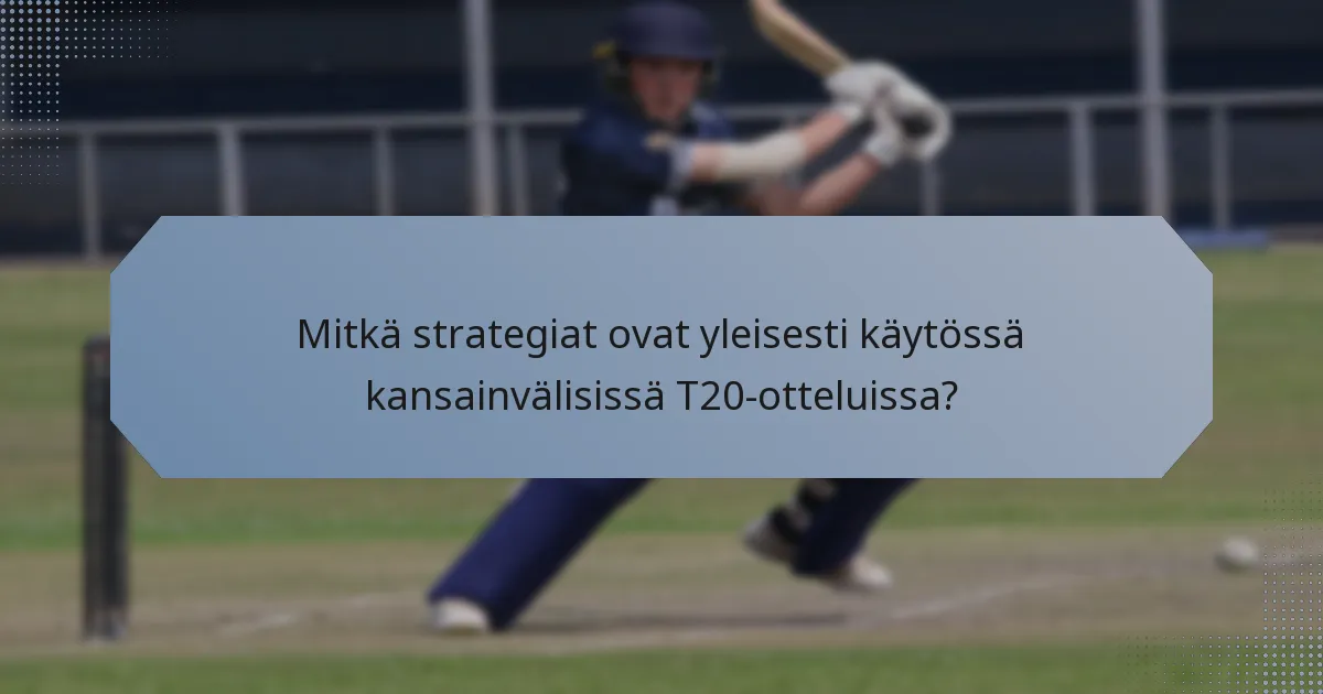 Mitkä strategiat ovat yleisesti käytössä kansainvälisissä T20-otteluissa?