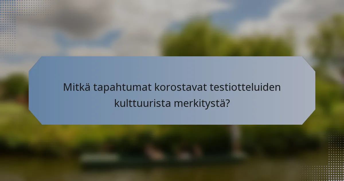 Mitkä tapahtumat korostavat testiotteluiden kulttuurista merkitystä?