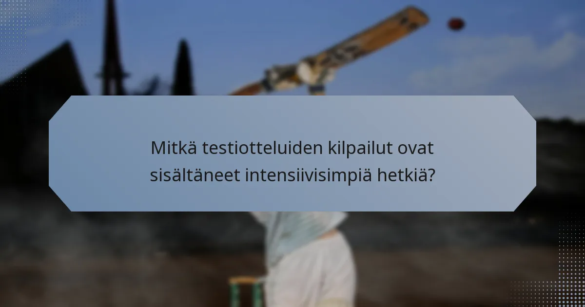 Mitkä testiotteluiden kilpailut ovat sisältäneet intensiivisimpiä hetkiä?
