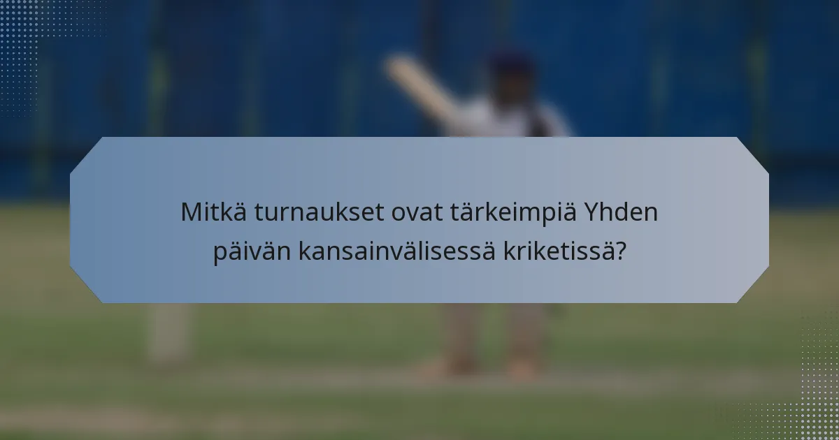 Mitkä turnaukset ovat tärkeimpiä Yhden päivän kansainvälisessä kriketissä?
